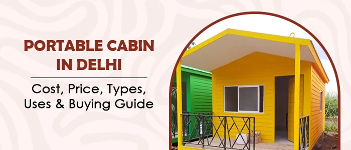 Portable Cabin in Delhi  Cost, Price, Types, Uses & Buying Guide